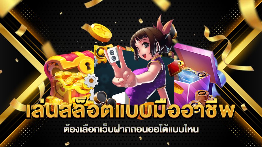 เล่นสล็อตแบบมืออาชีพต้องเลือกเว็บฝากถอนออโต้แบบไหน